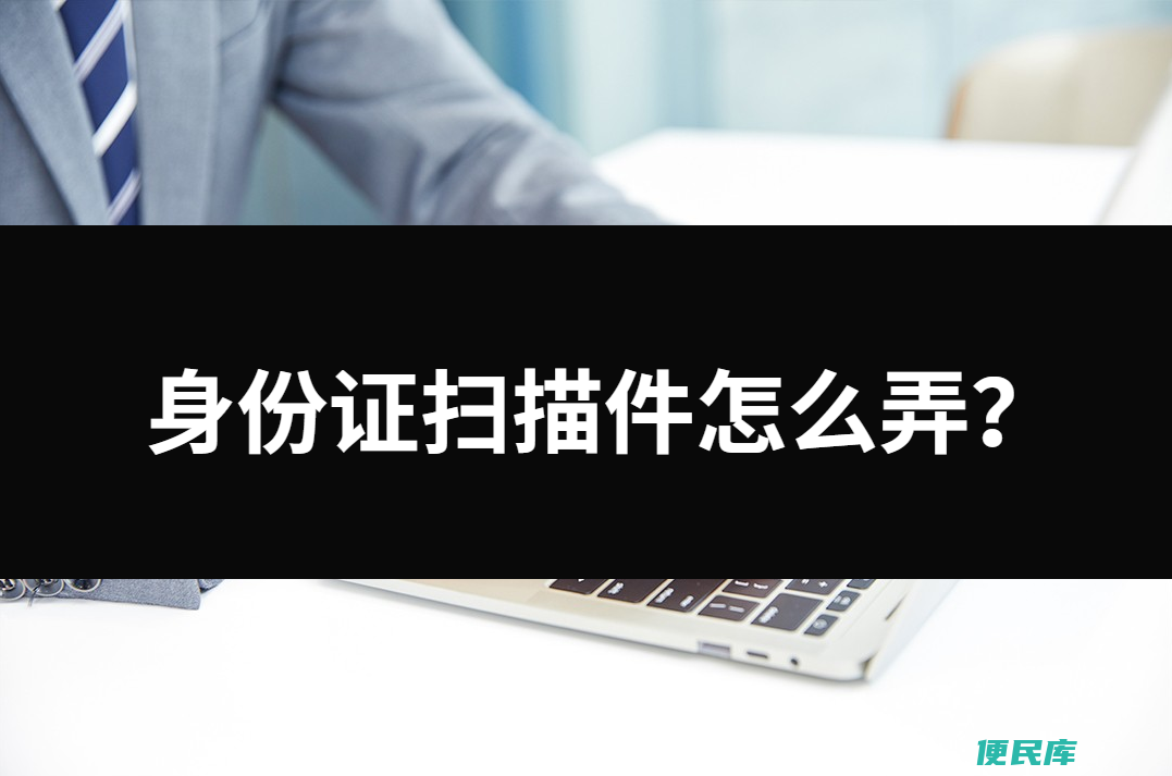 身份证扫描件怎么弄（三种用手机扫描身份证的方法）