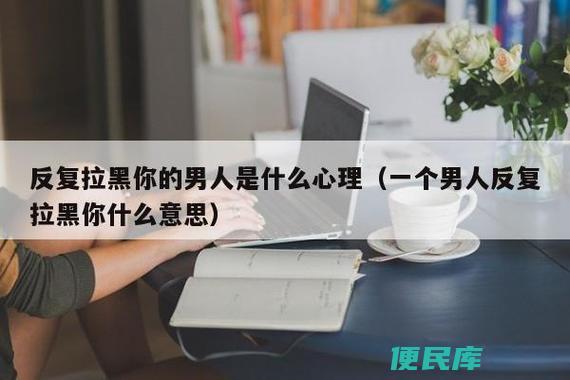 男人反复拉黑的心理分析（男人反复拉黑你的心理原因）