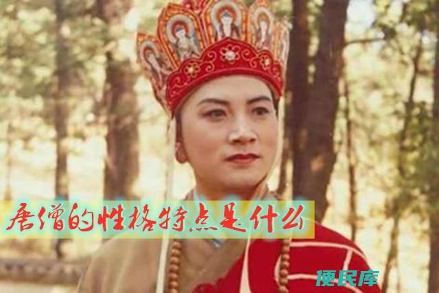 唐僧的特点是什么（在西游记中的唐僧都有什么特质）