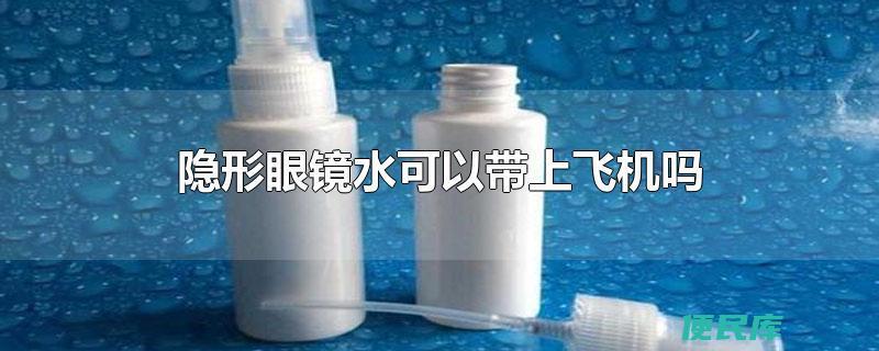 隐形眼镜液带上飞机（是否可以携带隐形眼镜护理液上飞机）