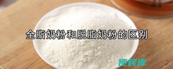全脂奶粉和脱脂奶粉的区别（全脂奶粉和脱脂奶粉有何不同）
