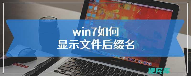 win7怎么显示文件后缀名（Windows 7如何显示文件后缀名）