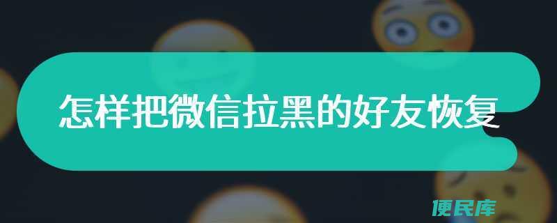 微信拉黑好友恢复（解决微信拉黑删除好友的恢复）