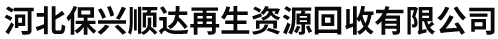河北保兴顺达再生资源回收有限公司