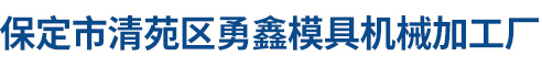保定市清苑区勇鑫模具机械加工厂
