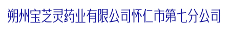 朔州宝芝灵药业有限公司怀仁市第七分公司