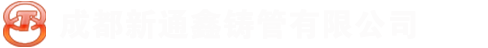 _成都新通鑫铸管有限公司|球墨铸铁管|球墨给水管|球墨管|铸铁排水管|新兴铸管|铸铁井盖|