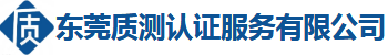 东莞质测官网·检测认证咨询机构