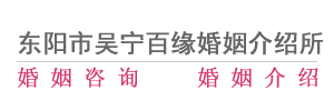 东阳婚介,东阳婚介所,东阳婚介公司,东阳市吴宁百缘婚姻介绍所