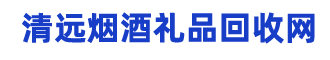 清远洋酒回收,茅台,虫草回收,烟酒,礼品,红酒,清远燕窝鱼胶回收网