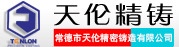 常德市天伦精密铸造有限公司天伦精密铸造