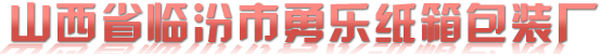 山西省临汾市勇乐纸箱包装厂｜临汾包装厂｜临汾纸箱厂｜临汾纸箱｜临汾纸箱设计