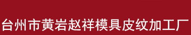 台州市黄岩赵祥模具皮纹加工厂/汽车模具/黄岩模具/管件皮纹