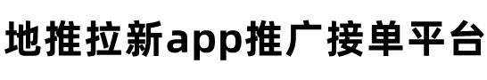 app拉新推广一手接单平台,地推拉新接单平台