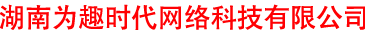 湖南为趣时代网络科技有限公司